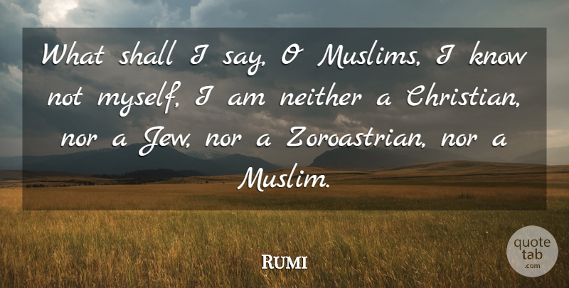 Rumi Quote About Christian, Jew, Knows: What Shall I Say O...