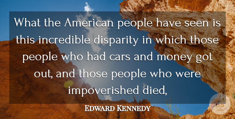 Edward Kennedy Quote About Cars, Incredible, Money, People, Seen: What The American People Have...