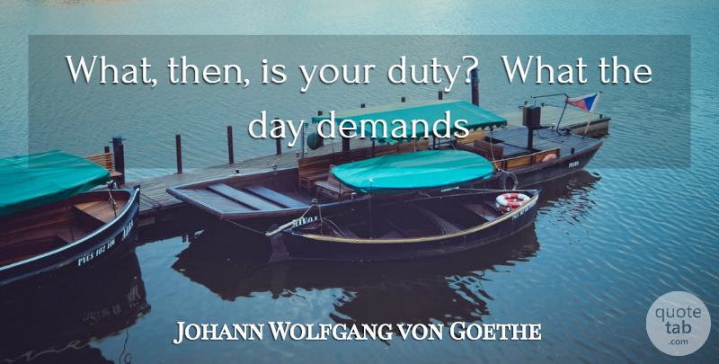 Johann Wolfgang von Goethe Quote About Demand, Duty, Obligation: What Then Is Your Duty...