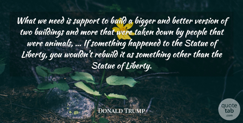 Donald Trump Quote About Bigger, Build, Buildings, Happened, People: What We Need Is Support...