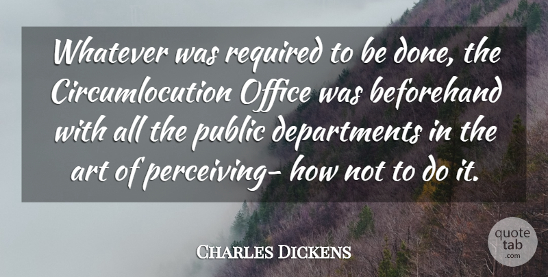 Charles Dickens Quote About Art, Beforehand, Office, Public, Required: Whatever Was Required To Be...