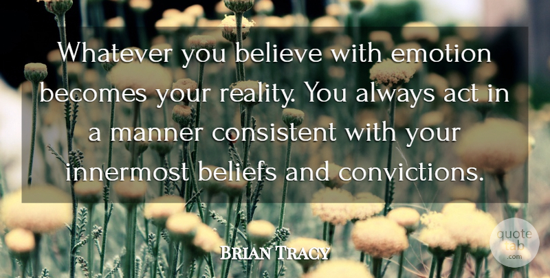 Brian Tracy Quote About Act, Becomes, Beliefs, Believe, Consistent: Whatever You Believe With Emotion...