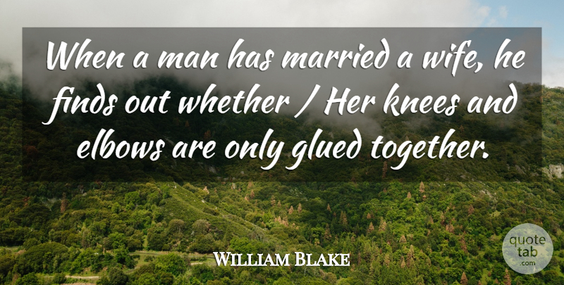 William Blake Quote About Elbows, Finds, Glued, Knees, Man: When A Man Has Married...