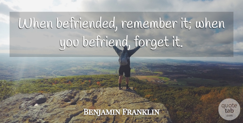 Benjamin Franklin Quote About Gratitude, Befriending, Remember: When Befriended Remember It When...