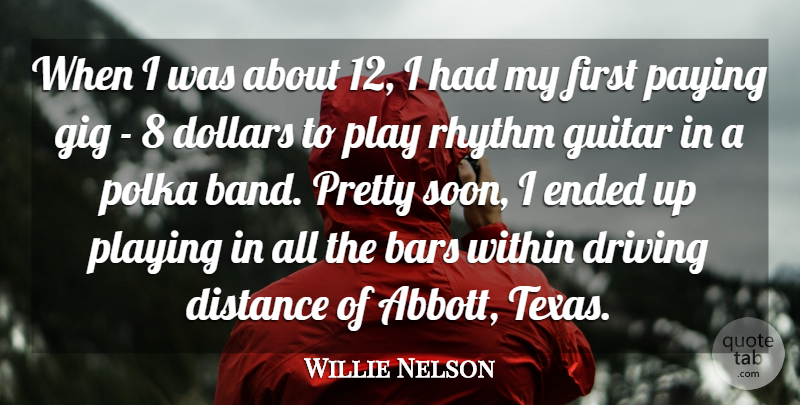 Willie Nelson Quote About Bars, Distance, Dollars, Driving, Ended: When I Was About 12...