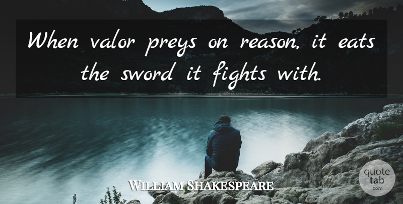 William Shakespeare Quote About Eats, Fights, Sword, Valor: When Valor Preys On Reason...