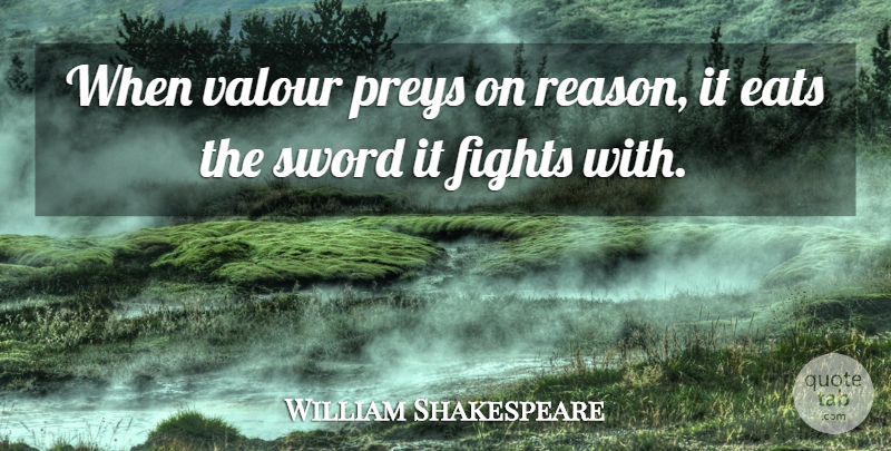 William Shakespeare Quote About Eats, Fights, Sword: When Valour Preys On Reason...