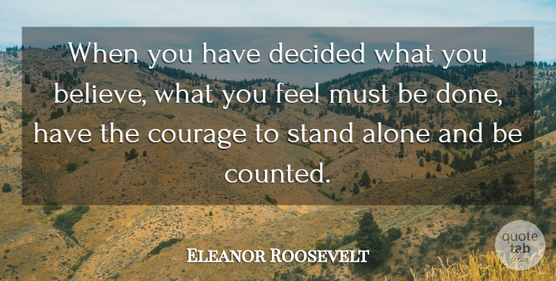 Eleanor Roosevelt Quote About Believe, Done, Stand Alone: When You Have Decided What...