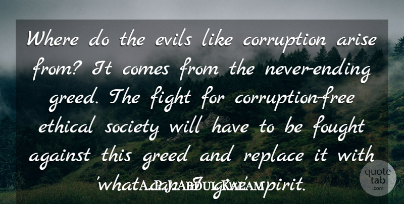 A. P. J. Abdul Kalam Quote About Against, Arise, Corruption, Ethical, Evils: Where Do The Evils Like...