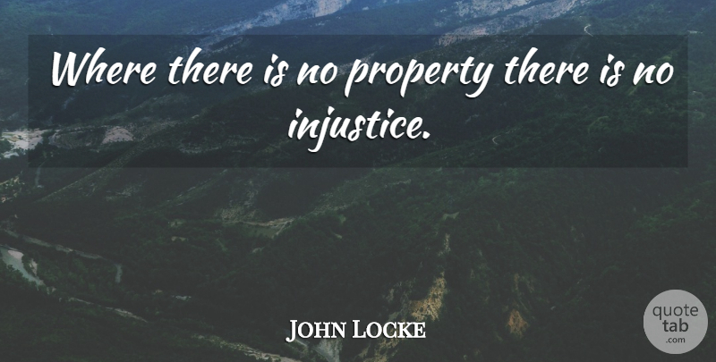 John Locke Quote About Philosophical, Justice, Injustice: Where There Is No Property...