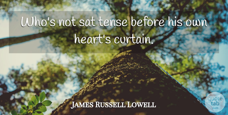 James Russell Lowell Quote About Heart, Anxiety, Curtains: Whos Not Sat Tense Before...