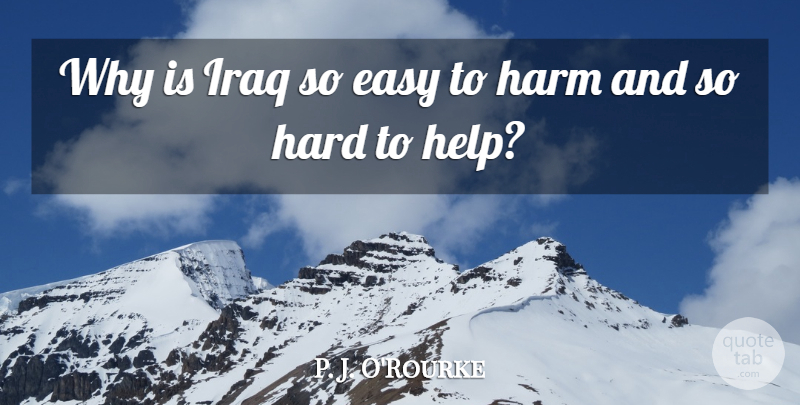P. J. O'Rourke Quote About Hard, Iraq: Why Is Iraq So Easy...