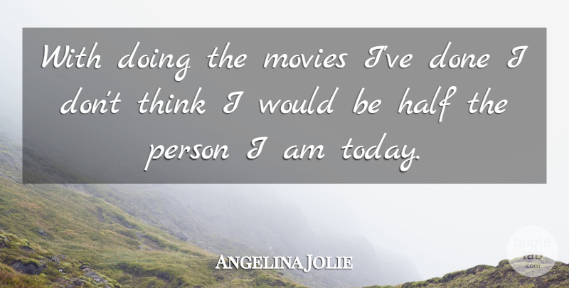 Angelina Jolie Quote About Thinking, Half, Today: With Doing The Movies Ive...