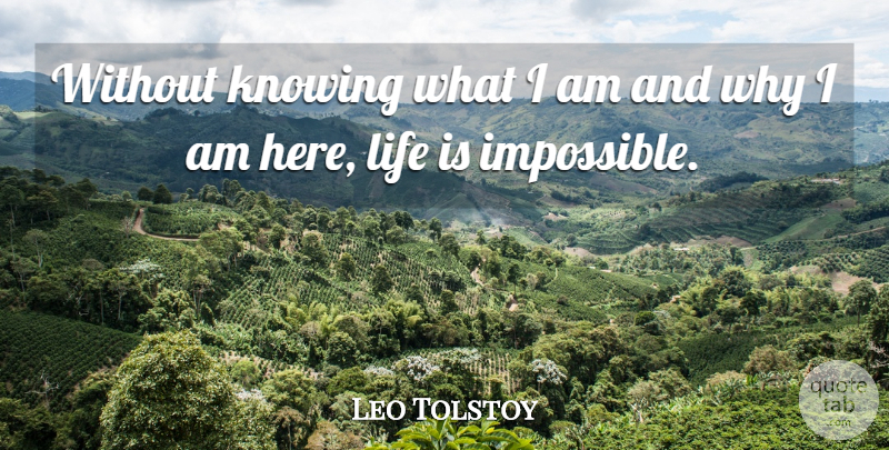 Leo Tolstoy Quote About Knowing, Impossible, Life Is: Without Knowing What I Am...