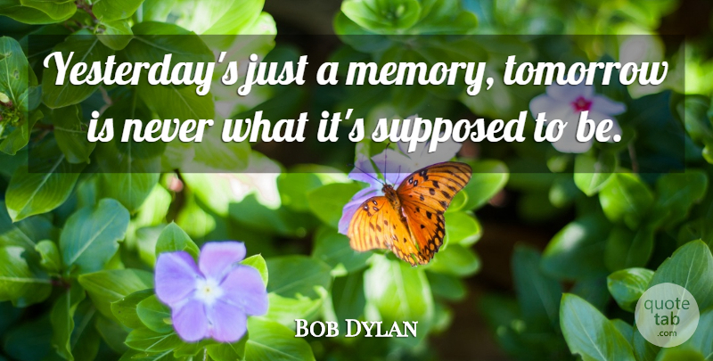 Bob Dylan Quote About Memories, Future, Yesterday: Yesterdays Just A Memory Tomorrow...