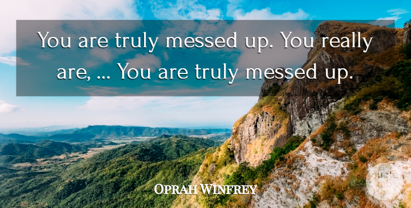 Oprah Winfrey Quote About Messed, Truly: You Are Truly Messed Up...