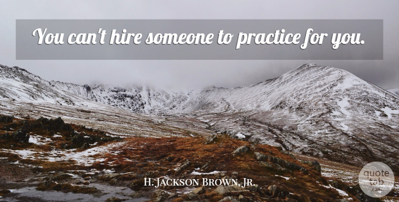 H. Jackson Brown, Jr. Quote About Practice, Famous Basketball, Practise: You Cant Hire Someone To...