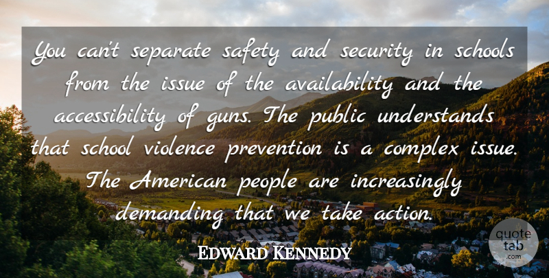 Edward Kennedy Quote About Complex, Demanding, Issue, People, Prevention: You Cant Separate Safety And...