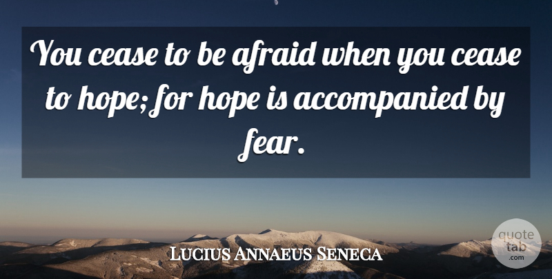 Lucius Annaeus Seneca Quote About Afraid, Cease, Hope: You Cease To Be Afraid...
