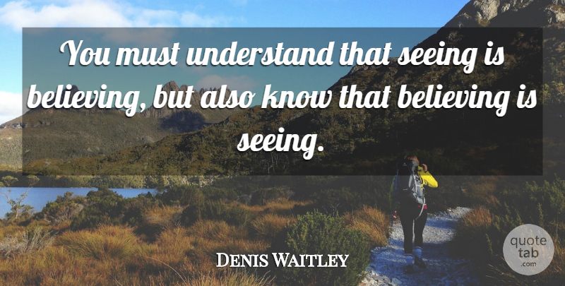 Denis Waitley Quote About Understand: You Must Understand That Seeing...