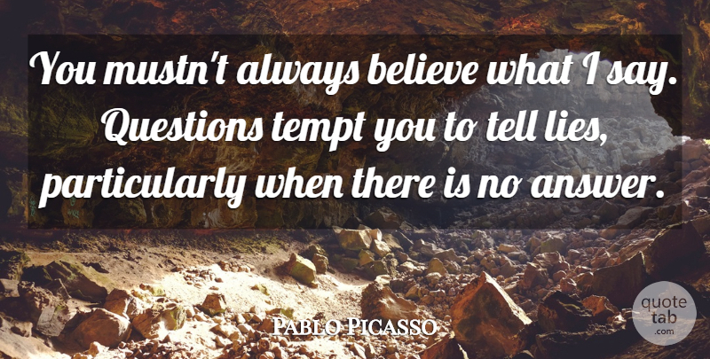 Pablo Picasso Quote About Lying, Believe, Answers: You Mustnt Always Believe What...