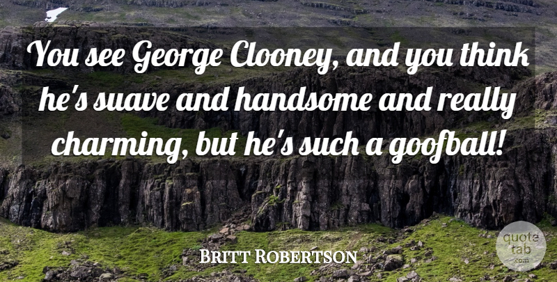 Britt Robertson Quote About George, Handsome: You See George Clooney And...