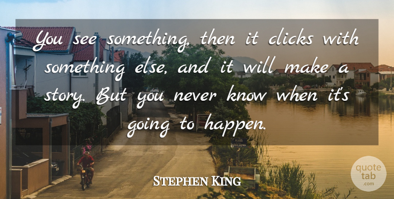 Stephen King Quote About Stories, Clicks, Knows: You See Something Then It...