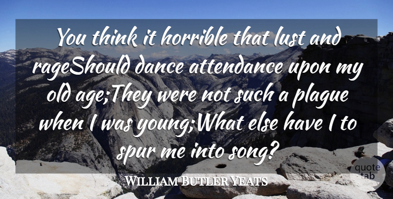 William Butler Yeats Quote About Age And Aging, Attendance, Dance, Horrible, Lust: You Think It Horrible That...