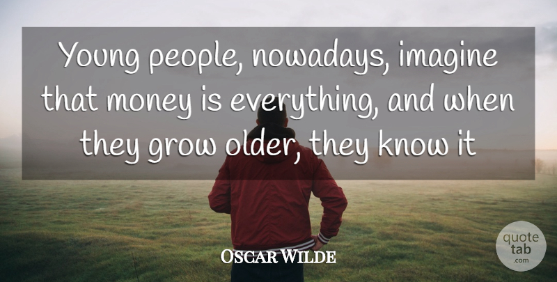 Oscar Wilde Quote About Grow, Imagine, Money: Young People Nowadays Imagine That...