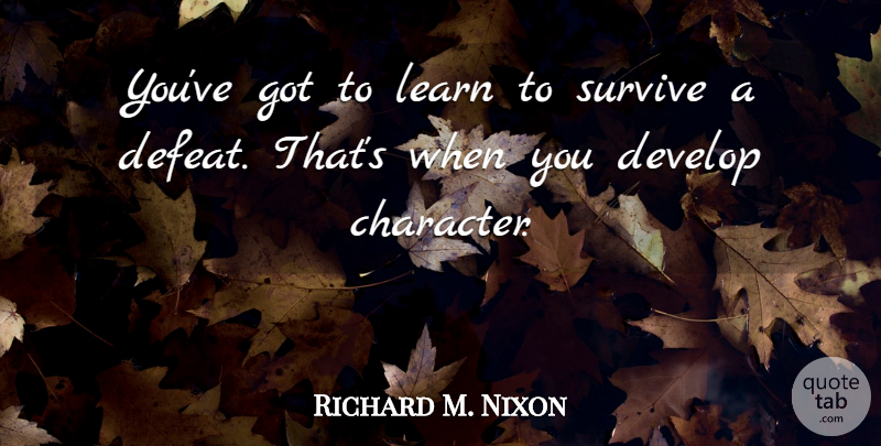 Richard M. Nixon Quote About Character, Survival, Defeat: Youve Got To Learn To...