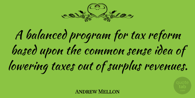 Andrew Mellon Quote About Ideas, Common Sense, Reform: A Balanced Program For Tax...