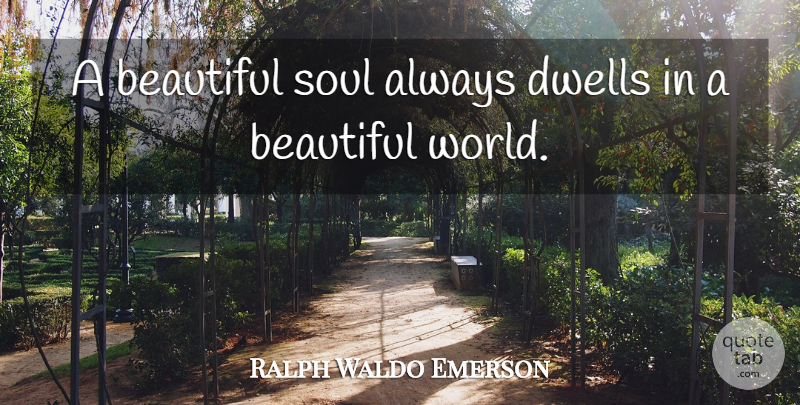 Ralph Waldo Emerson Quote About Beautiful, Soul, World: A Beautiful Soul Always Dwells...