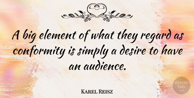 Karel Reisz Quote About Desire, Elements, Conformity: A Big Element Of What...