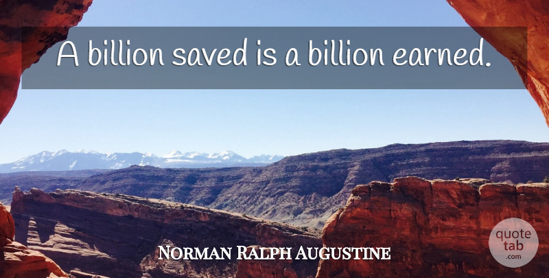 Norman Ralph Augustine Quote About Billions, Saved: A Billion Saved Is A...