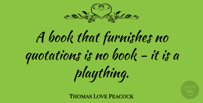 Thomas Love Peacock Quote About Book, Quotations: A Book That Furnishes No...