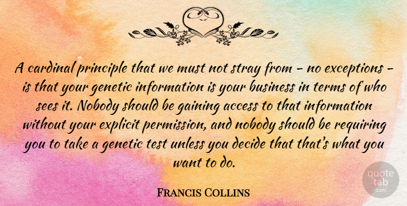 Francis Collins Quote About Access, Business, Cardinal, Decide, Exceptions: A Cardinal Principle That We...