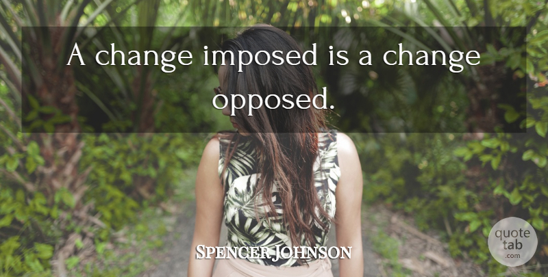 Spencer Johnson Quote About undefined: A Change Imposed Is A...