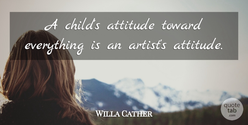 Willa Cather Quote About Children, Attitude, Learning: A Childs Attitude Toward Everything...