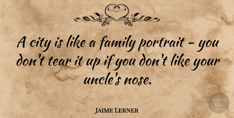 Jaime Lerner Quote About Uncles, Cities, Tears: A City Is Like A...