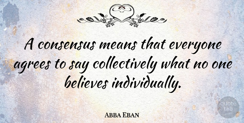 Abba Eban Quote About Believe, Mean, Sarcasm: A Consensus Means That Everyone...