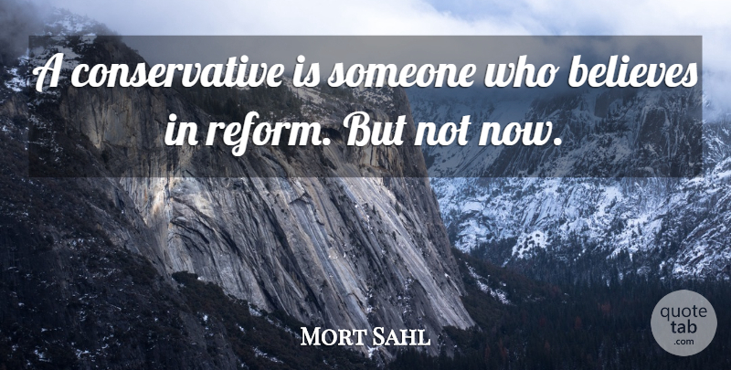 Mort Sahl Quote About Believe, Reform, Conservative: A Conservative Is Someone Who...