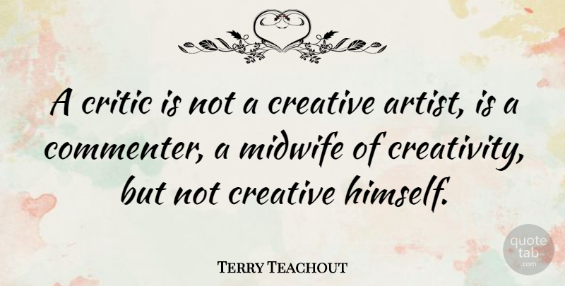 Terry Teachout Quote About Critic, Midwife: A Critic Is Not A...
