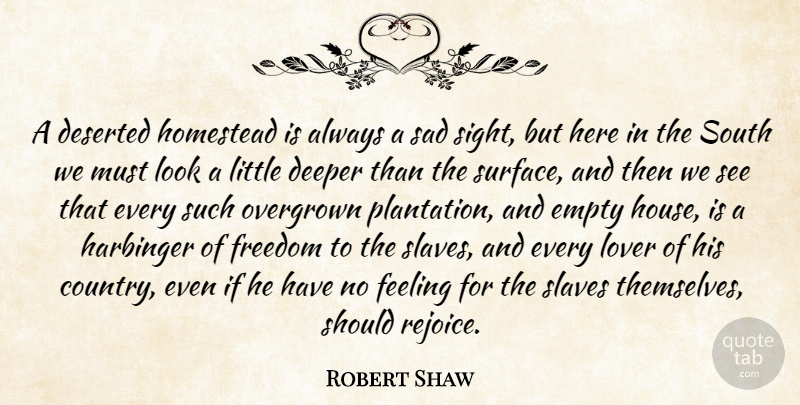 Robert Shaw Quote About Deeper, Deserted, Empty, Feeling, Freedom: A Deserted Homestead Is Always...