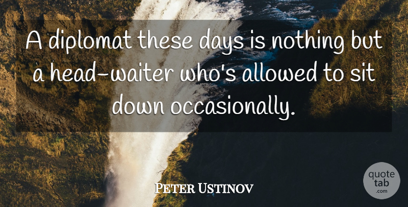 Peter Ustinov Quote About Allowed, Days, Diplomat, Sit: A Diplomat These Days Is...