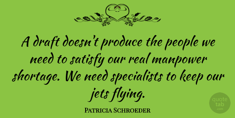 Patricia Schroeder Quote About Jets, People, Produce, Satisfy: A Draft Doesnt Produce The...