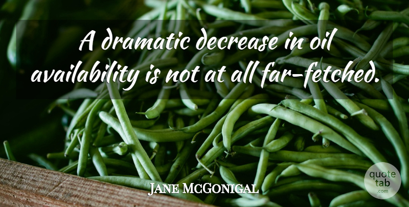 Jane McGonigal Quote About Oil, Availability, Dramatic: A Dramatic Decrease In Oil...
