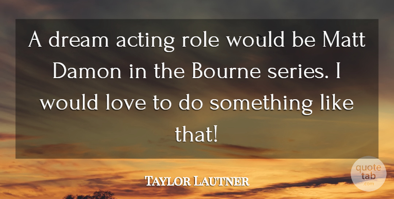 Taylor Lautner Quote About Dream, Acting, Would Be: A Dream Acting Role Would...