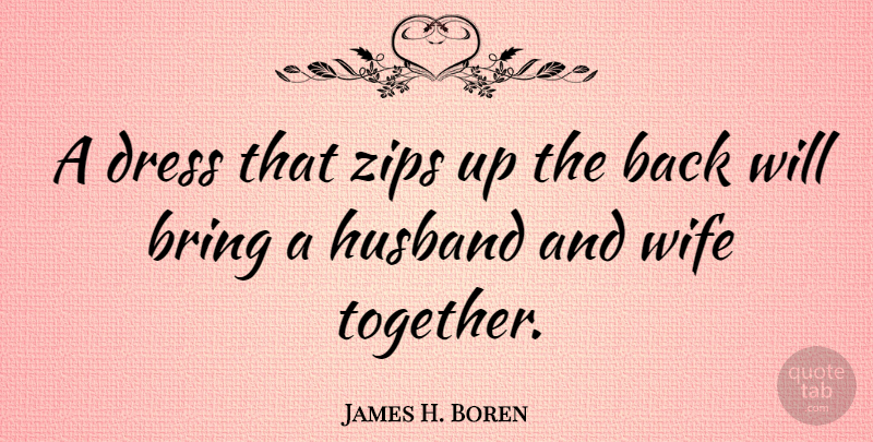 James H. Boren Quote About Bring, Dress: A Dress That Zips Up...