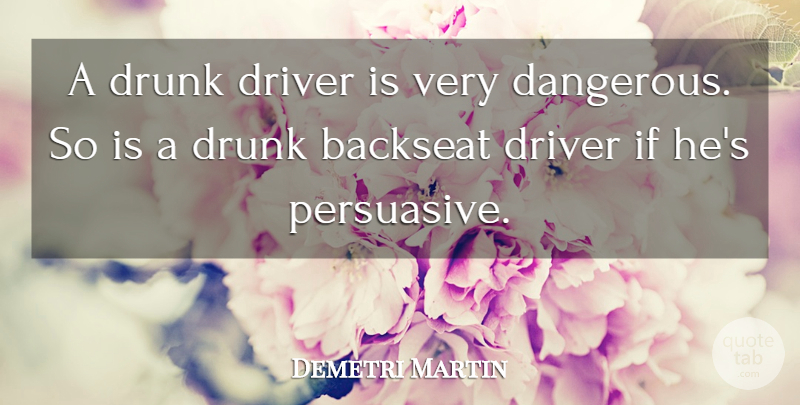 Demetri Martin Quote About Drunk, Persuasive, Dangerous: A Drunk Driver Is Very...