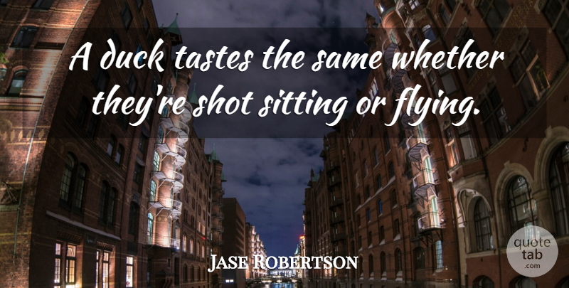 Jase Robertson Quote About Ducks, Flying, Taste: A Duck Tastes The Same...